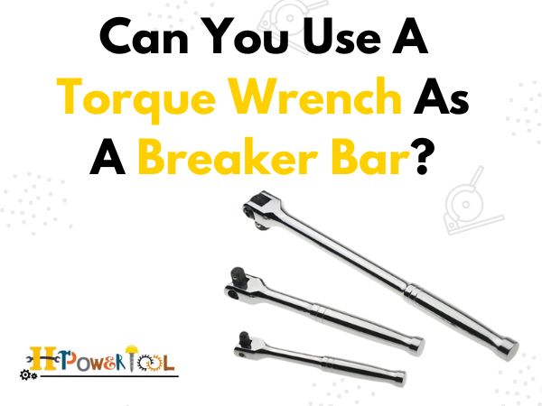 Can You Use A Torque Wrench As A Breaker Bar?