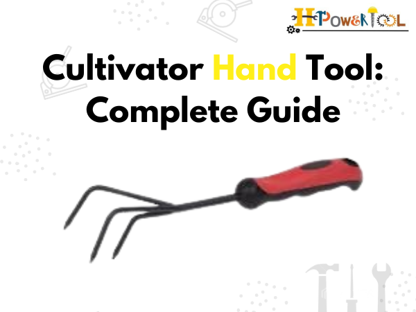 Cultivator Hand Tool: Complete Guide